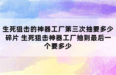 生死狙击的神器工厂第三次抽要多少碎片 生死狙击神器工厂抽到最后一个要多少